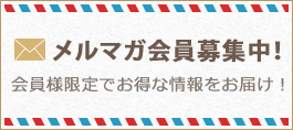 メルマガ会員募集中！会員様限定でお得な情報をお届け！